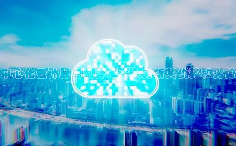 意昂体育4招商字节跳动中心化云计算的利弊：深入分析其优势和劣势
