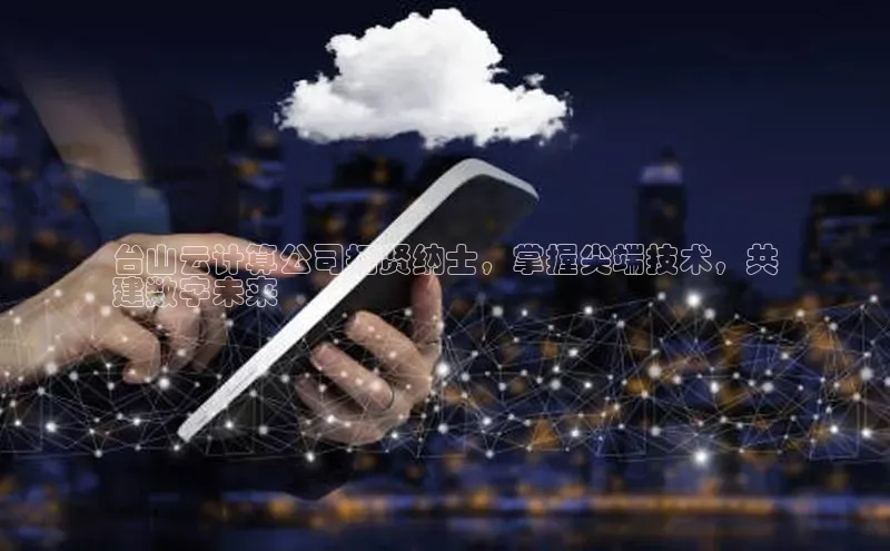 意昂4官网百度翻译台山云计算公司招贤纳士，掌握尖端技术，共
建数字未来