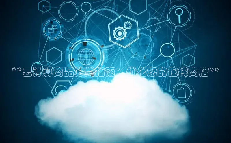 意昂体育4官网宇信科技**云计算商品分类指南：优化您的在线商店**