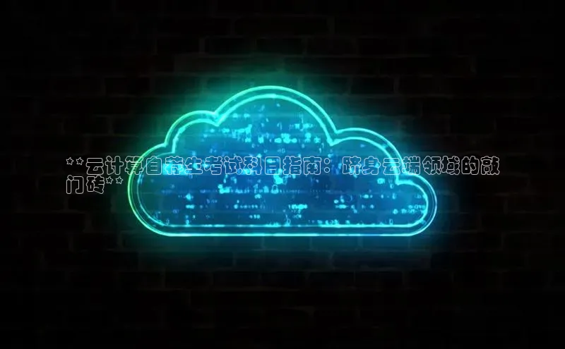 意昂体育4招商华扬联众**云计算自荐生考试科目指南：跻身云端领域的敲
门砖**