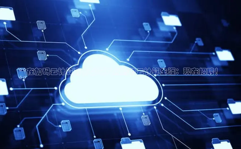 EON4代理滴滴出行**在加码云计算有限公司开启您的云计算生涯：现在招聘！
**