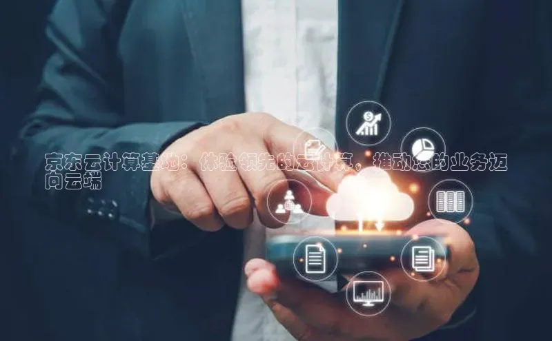 意昂4登录百度众测京东云计算基地：体验领先的云计算，推动您的业务迈
向云端