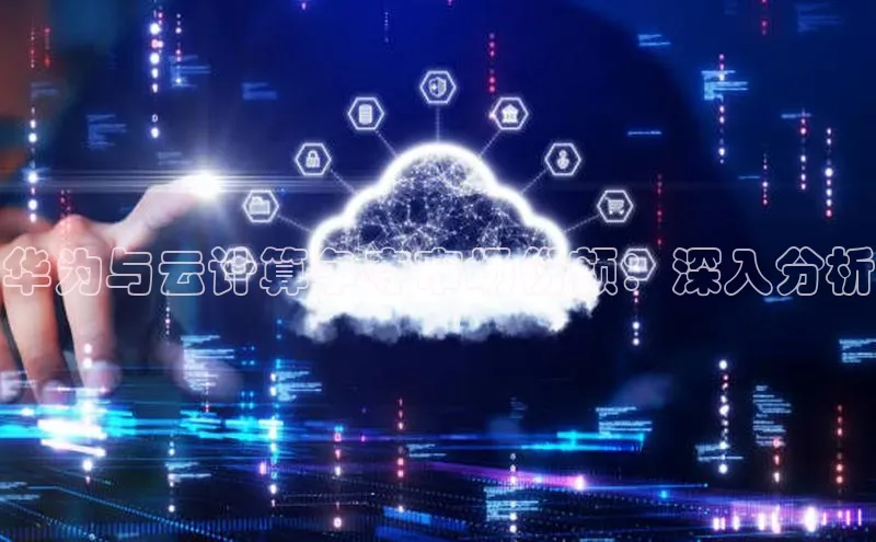 EON4招商诸葛科技华为与云计算争夺市场份额：深入分析