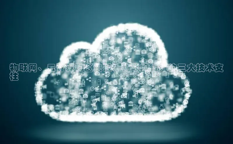 意昂4登录百度众测物联网、云计算和区块链：物联网转型的三大技术支
柱