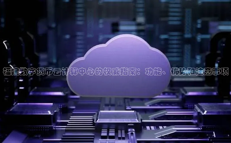 意昂体育4登录百度信誉福建数字货币云计算中心的权威指南：功能、优势和注意事项