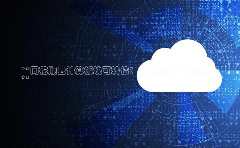 EON4官网百度识图**同花顺云计算板块可转债：投资指南和收益潜力
**