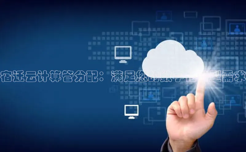 EON4代理轻美电器宿迁云计算管分配：满足您的数字化转型需求