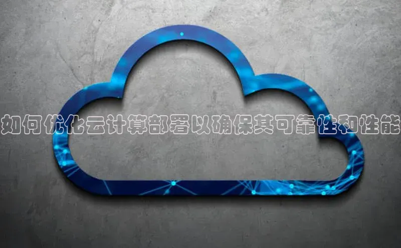 EON4官网颐驰 06如何优化云计算部署以确保其可靠性和性能