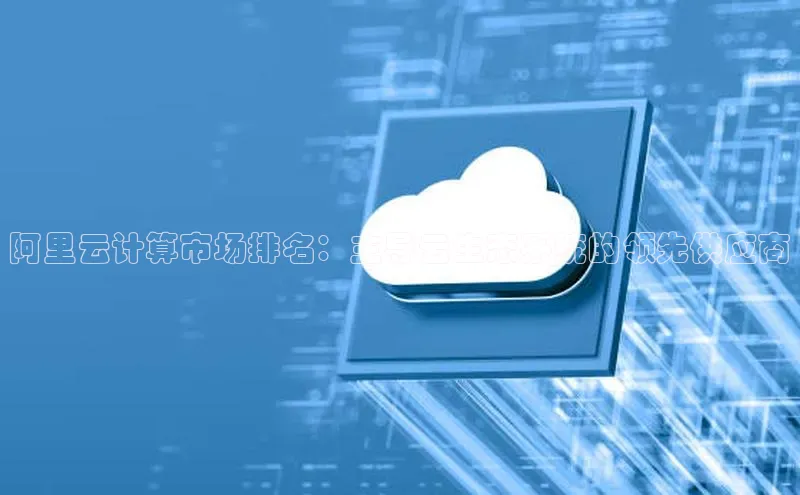 EON体育4登录百度智能门户阿里云计算市场排名：主导云生态系统的领先供应商