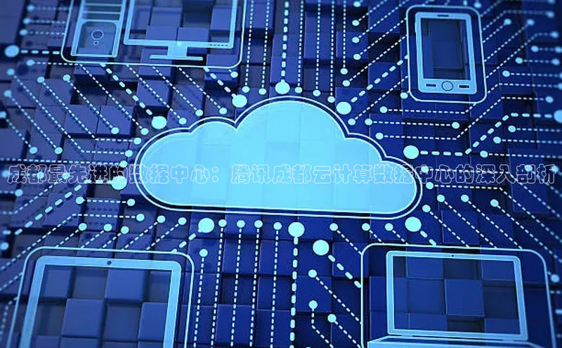 意昂4登录如流成都最先进的数据中心：腾讯成都云计算数据中心的深入剖析