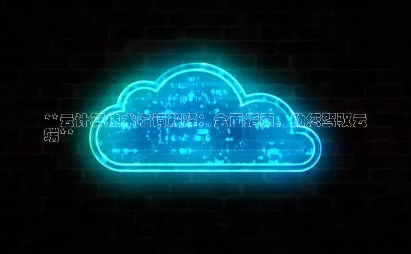 意昂体育4百度手机助手**云计算技术名词解释：全面指南，助您驾驭云
端**