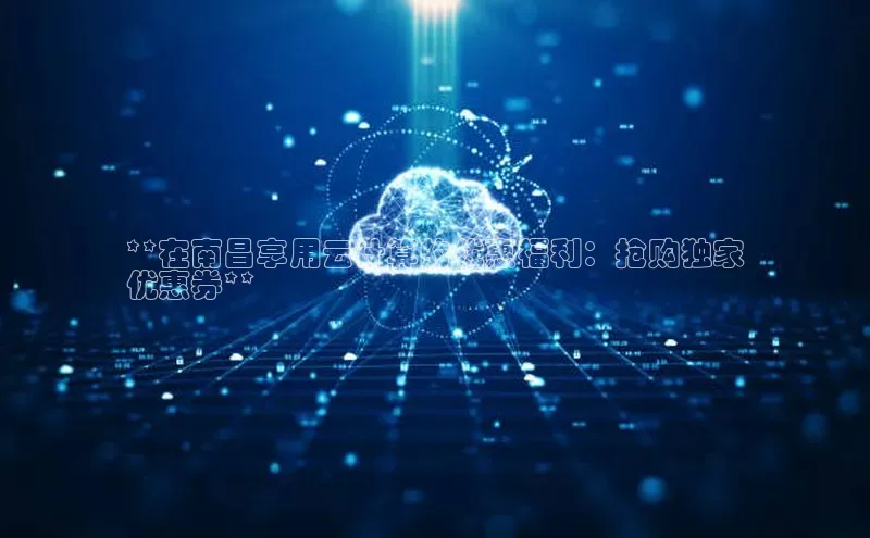 EON体育4登录百度教育**在南昌享用云计算的优惠福利：抢购独家
优惠券**