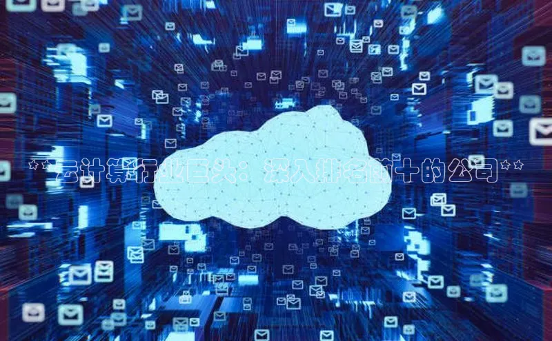 意昂体育4代理百家号**云计算行业巨头：深入排名前十的公司**