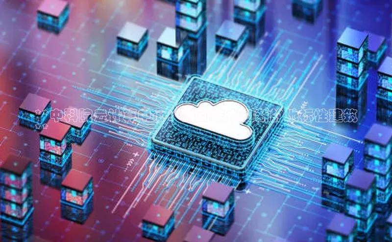 意昂体育4登录百度信誉**中科院云计算中心：推动技术创新的地标性建筑
**