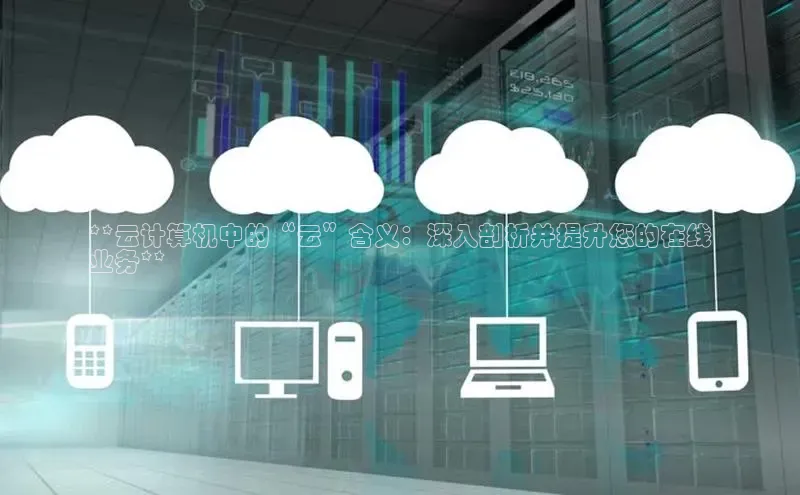 意昂体育4代理光魔科技**云计算机中的“云”含义：深入剖析并提升您的在线
业务**