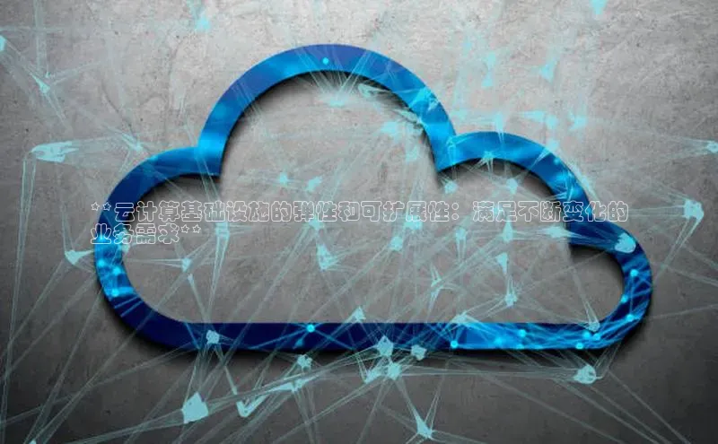 意昂4招商中文在线**云计算基础设施的弹性和可扩展性：满足不断变化的
业务需求**