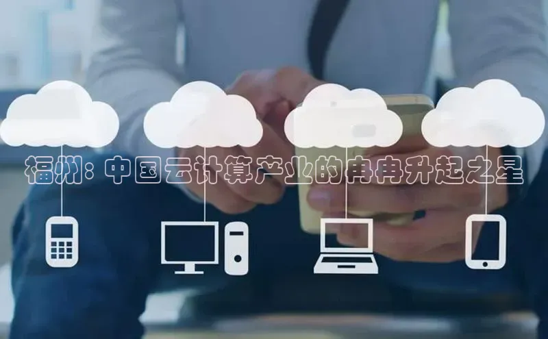 意昂体育4阿里尔公司福州: 中国云计算产业的冉冉升起之星