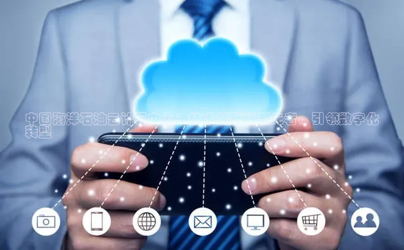 意昂4登录慧博云通中国海洋石油云计算中心：技术创新的领先者，引领数字化
转型