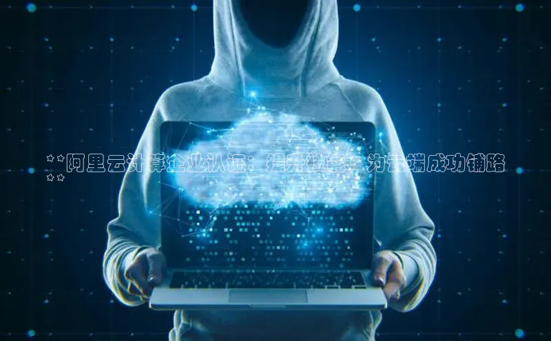 意昂4登录慧博云通**阿里云计算企业认证：提升技能，为云端成功铺路
**