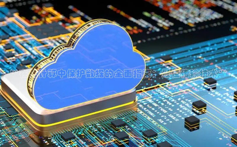 EON体育4猫眼**在云计算中保护数据的全面指南：最佳传输技术**