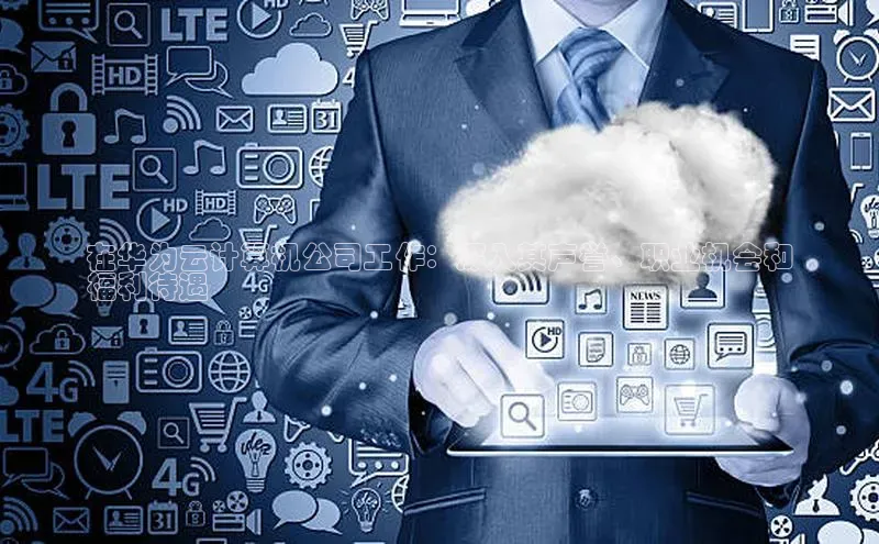 意昂体育4官网百度学术在华为云计算机公司工作：深入其声誉、职业机会和
福利待遇