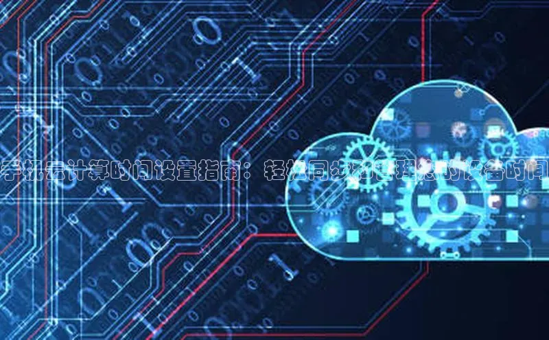 意昂体育4招商华扬联众手机云计算时间设置指南：轻松同步和管理您的设备时间