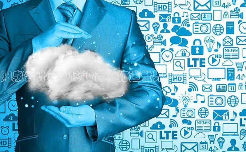 意昂体育4路畅科技阳泉云计算中心设计：打造世界一流的数据中心