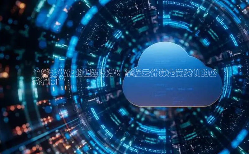 EON4招商百度网盘**谷歌优化的视频教学：掌握云计算定岗实训的必
备指南**