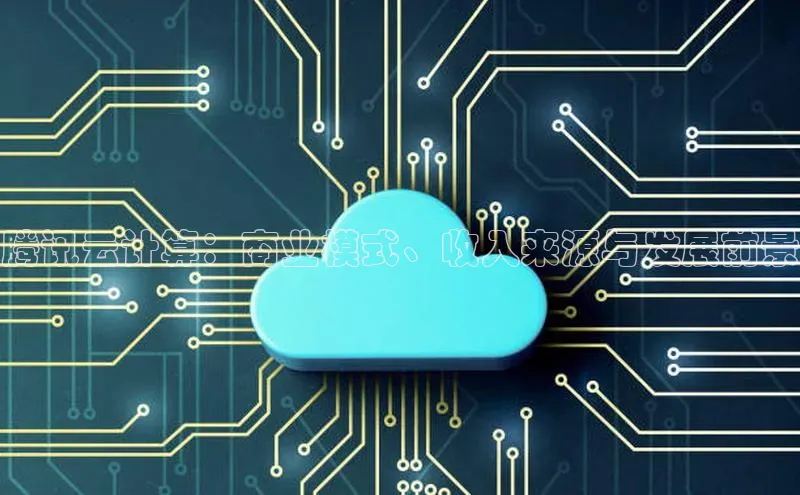 意昂体育4招商华扬联众腾讯云计算：商业模式、收入来源与发展前景