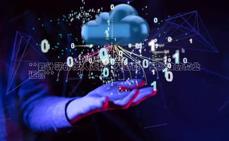 意昂体育4招商华扬联众**云计算的惊人优势：更智能、更高效的商业
运营**
