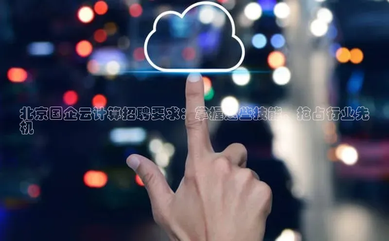 EON4代理轻美电器北京国企云计算招聘要求：掌握这些技能，抢占行业先
机