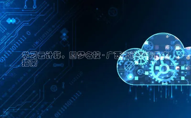 意昂体育4登录百度信誉学习云计算，圆梦名校 - 广西云计算专升本
指南