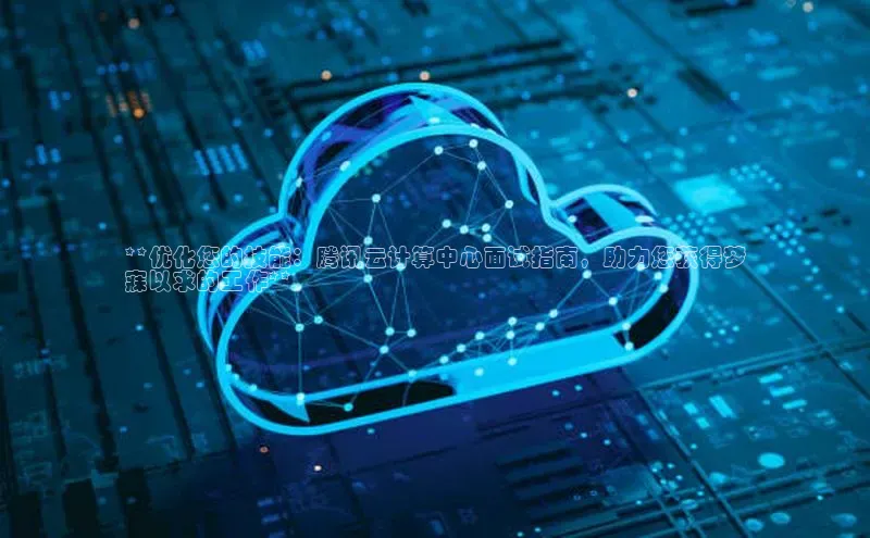 意昂4代理云创智行**优化您的技能：腾讯云计算中心面试指南，助力您获得梦
寐以求的工作**