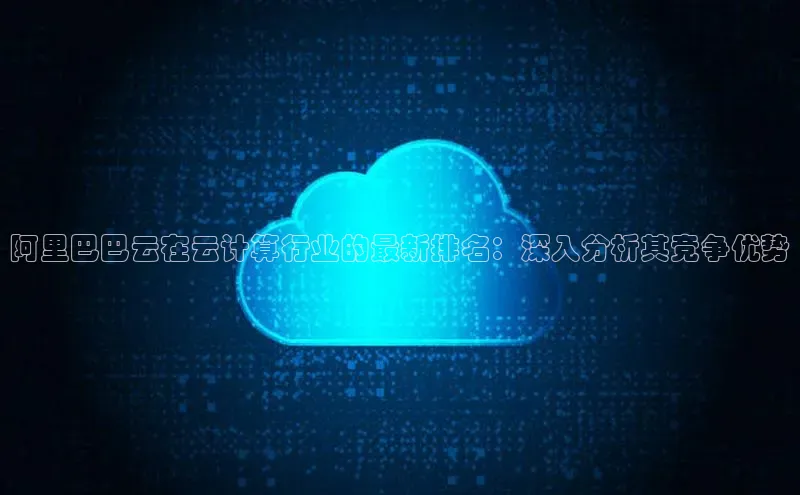 意昂4招商百度安全社区阿里巴巴云在云计算行业的最新排名：深入分析其竞争优势