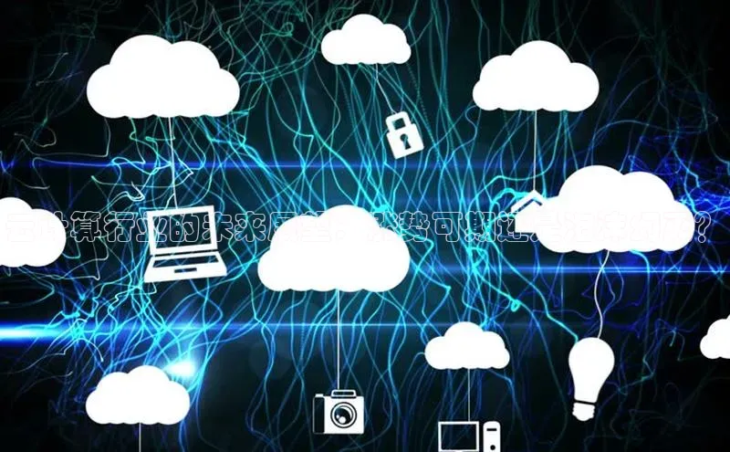 EON4招商诸葛科技云计算行业的未来展望：涨势可期还是泡沫幻灭？