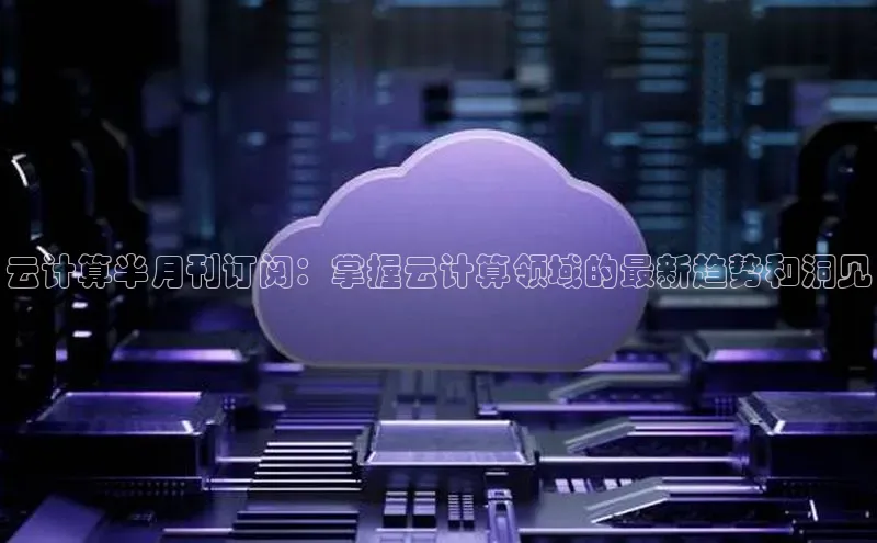 EON4登录百度营销中心云计算半月刊订阅：掌握云计算领域的最新趋势和洞见