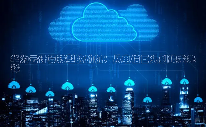 EON4文心一言华为云计算转型的动机：从电信巨头到技术先
锋