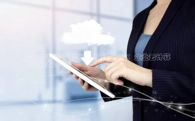 意昂体育4登录百度信誉深入谷歌云平台与阿里云的比较：企业云计算
的终极指南