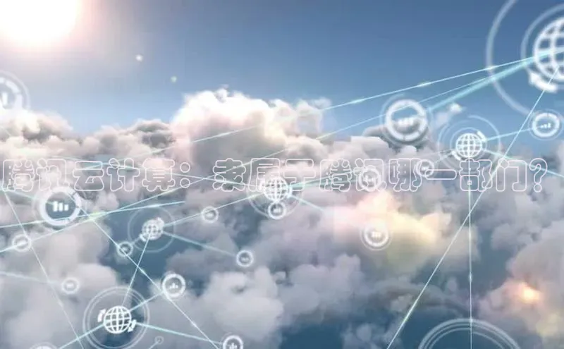 意昂体育4官网百度学术腾讯云计算：隶属于腾讯哪一部门？