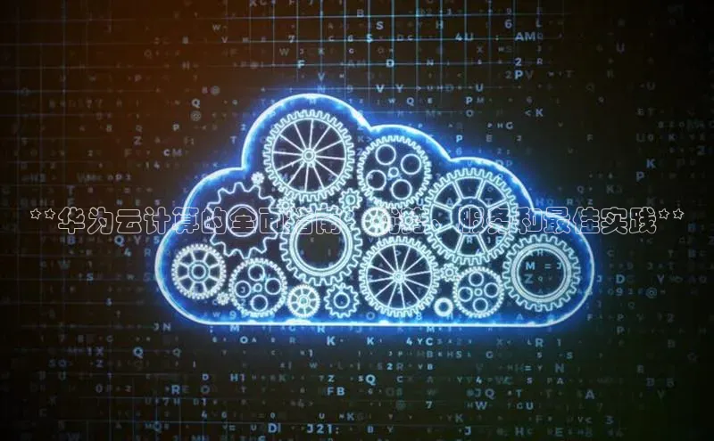 EON4官网度小满理财**华为云计算的全面指南：优势、服务和最佳实践**