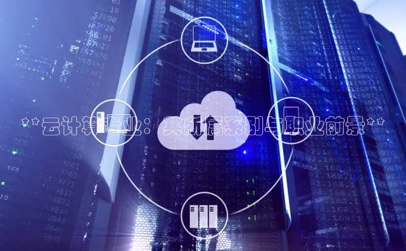 意昂4百度网盘企业版**云计算专业：其所属系别与职业前景**