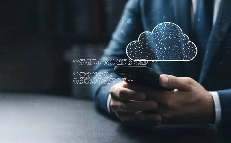 意昂4代理百度百聘**清晰且包含关键词的标题：**

**云计算计划：
你的数字化转型蓝图**