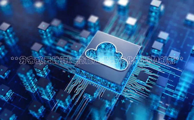 意昂4代理百度百聘**分布式云计算：赋能企业数字化转型和创新**