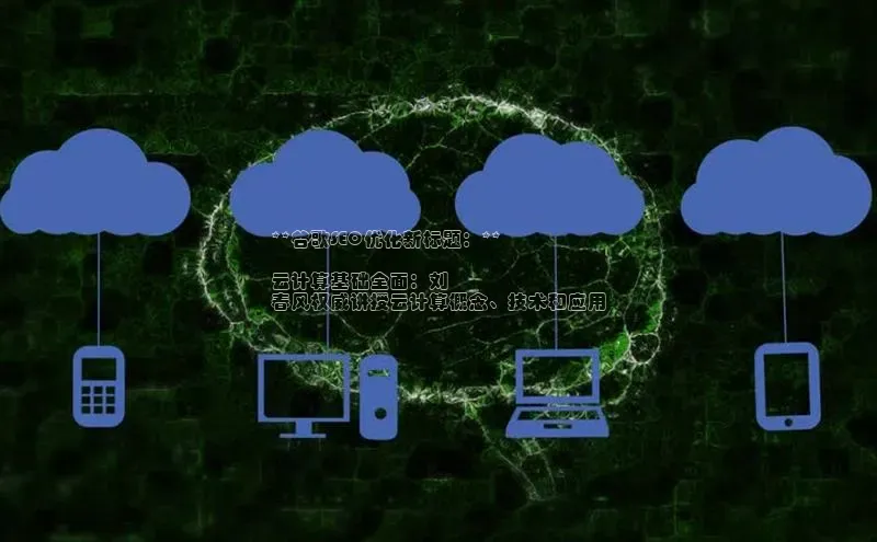 EON体育4百度人工翻译**谷歌SEO优化新标题：**

云计算基础全面：刘
春风权威讲授云计算概念、技术和应用