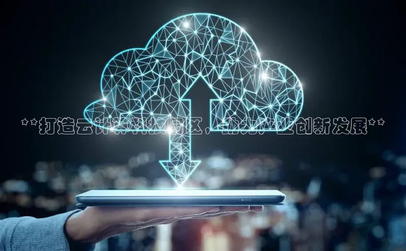 意昂体育4代理光魔科技**打造云计算科技园区，助力产业创新发展**