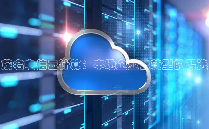 意昂体育4代理光魔科技茂名电信云计算：本地企业云转型的智选