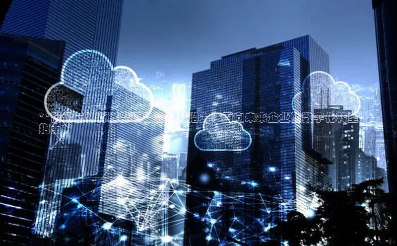 意昂体育4招商顺丰**腾讯云计算西部项目的无穷潜力：面向未来企业的数字化转型
指南**