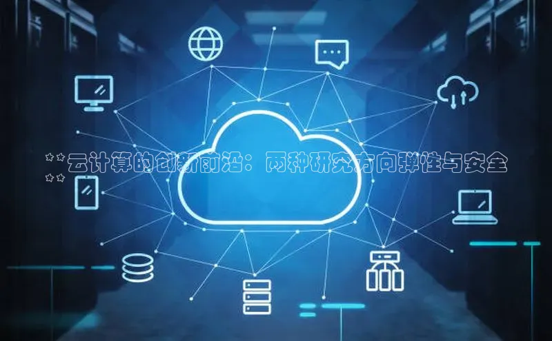 意昂4官网百度游戏开放平台**云计算的创新前沿：两种研究方向弹性与安全
**
