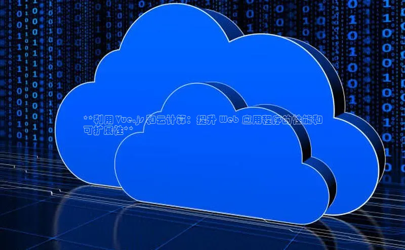 意昂体育4百度健康**利用 Vue.js 和云计算：提升 Web 应用程序的性能和
可扩展性**