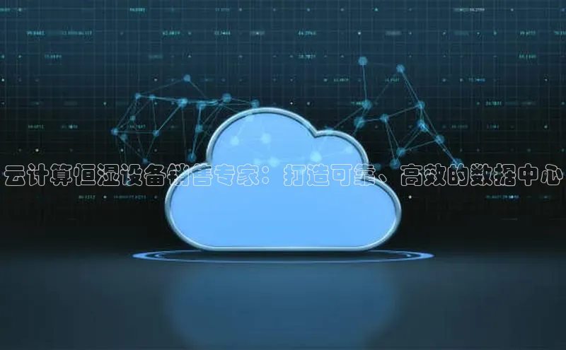 意昂体育4登录百度技术学院云计算恒湿设备销售专家：打造可靠、高效的数据中心